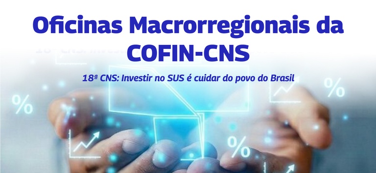 Oficina Macrorregional da COFIN - 18ª CNS: Investir no SUS é cuidar do povo e do Brasil